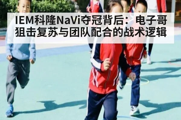 IEM科隆NaVi夺冠背后：电子哥狙击复苏与团队配合的战术逻辑