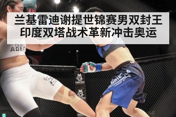 兰基雷迪谢提世锦赛男双封王 印度双塔战术革新冲击奥运