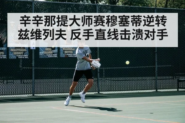 辛辛那提大师赛穆塞蒂逆转兹维列夫 反手直线击溃对手