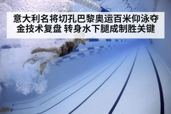 意大利名将切孔巴黎奥运百米仰泳夺金技术复盘 转身水下腿成制胜关键