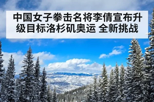 中国女子拳击名将李倩宣布升级目标洛杉矶奥运 全新挑战